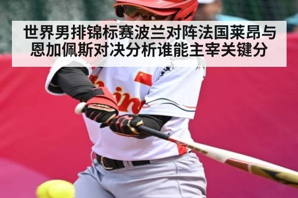世界男排锦标赛波兰对阵法国莱昂与恩加佩斯对决分析谁能主宰关键分 | kaiyun