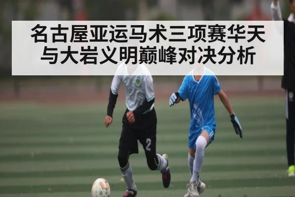 名古屋亚运马术三项赛华天与大岩义明巅峰对决分析 | kaiyun