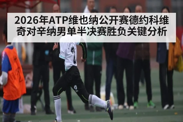 2026年ATP维也纳公开赛德约科维奇对辛纳男单半决赛胜负关键分析 | kaiyun