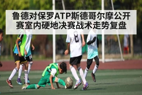 鲁德对保罗ATP斯德哥尔摩公开赛室内硬地决赛战术走势复盘（kaiyun）